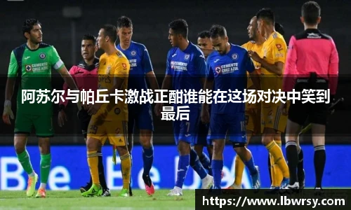 阿苏尔与帕丘卡激战正酣谁能在这场对决中笑到最后