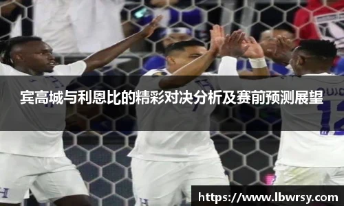 宾高城与利恩比的精彩对决分析及赛前预测展望