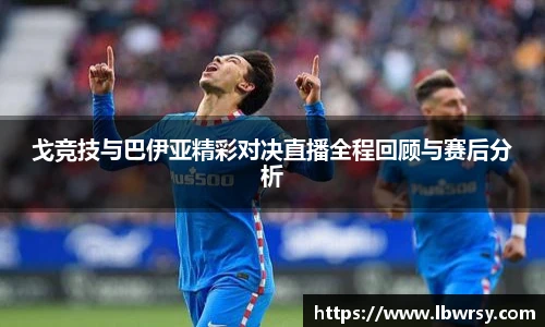 戈竞技与巴伊亚精彩对决直播全程回顾与赛后分析